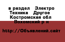  в раздел : Электро-Техника » Другое . Костромская обл.,Вохомский р-н